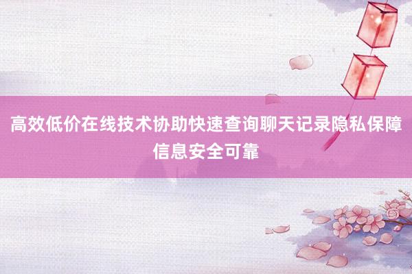 高效低价在线技术协助快速查询聊天记录隐私保障信息安全可靠