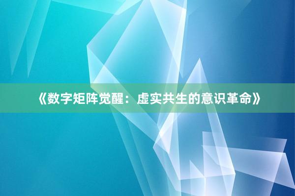 《数字矩阵觉醒：虚实共生的意识革命》